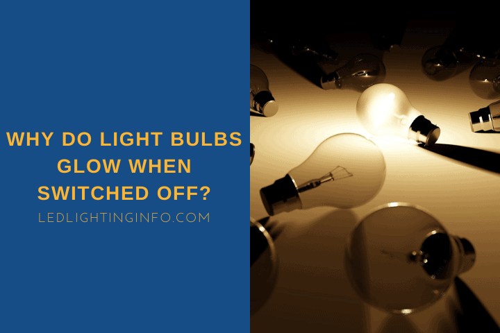 Why Do Light Bulbs Glow When Switched Off Led Lighting Info