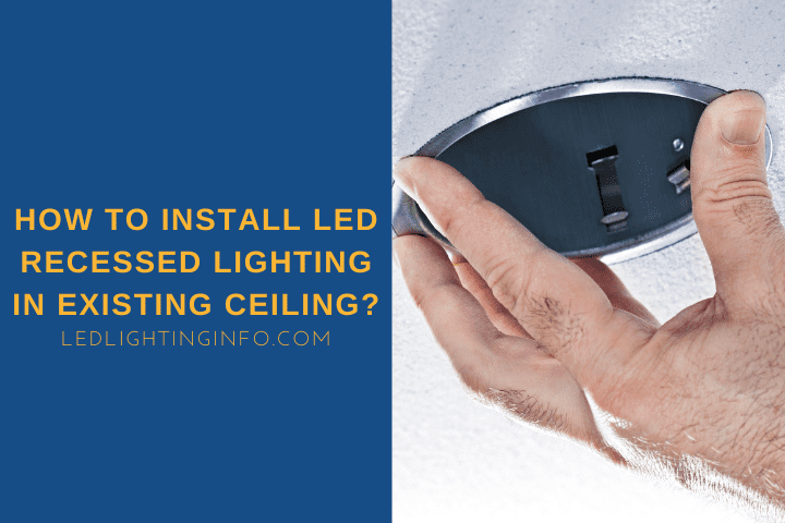 How To Install LED Recessed Lighting In Existing Ceiling?