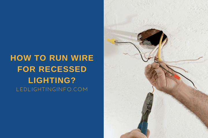 How To Run Wire For Recessed Lighting?